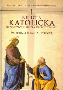 Prohibita Religia katolicka. Jej podstawy, jej źródła i jej prawdy wiary. Rozprawy dogmatyczne Józef Sebastian Pelczar - Religia i religioznawstwo - miniaturka - grafika 2