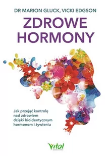 Zdrowe Hormony Jak Przejąć Kontrolę Nad Zdrowiem Dzięki Bioidentycznym Hormonom I Żywieniu Marion Gluck,vicki Edgson - Książki medyczne - miniaturka - grafika 2