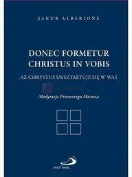 Donec formetur Christus in vobis Aż Chrystus ukształtuje się w was. Medytacje Pierwszego Mistrza - Religia i religioznawstwo - miniaturka - grafika 1