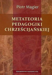 Metateoria pedagogiki chrześcijańskiej Piotr Magier - Pedagogika i dydaktyka - miniaturka - grafika 1