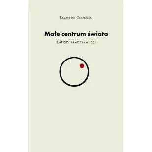Małe centrum świata - Krzysztof Czyżewski - Eseje - miniaturka - grafika 1