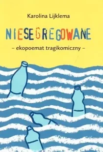 Niesegregowane. Ekopoemat tragikomiczny - Karolina Lijklema - Poezja - miniaturka - grafika 1