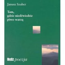 Bosz Tam, gdzie niedźwiedzie piwo warzą - Janusz Szuber