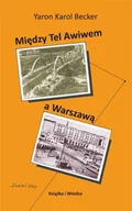 Publicystyka - Miedzy Tel Awiwem a Warszawą - Karol Yaron Becker - miniaturka - grafika 1