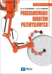 PROGRAMOWANIE ROBOTÓW PRZEMYSŁOWYCH Wojciech Kaczmarek - Technika - miniaturka - grafika 1