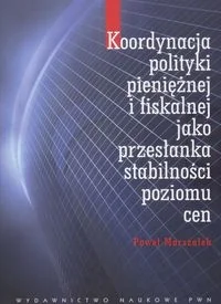Koordynacja polityki pieniężnej i fiskalnej jako przesłanka stabilności poziomu cen - Paweł Marszałek - książka - Podręczniki dla szkół wyższych - miniaturka - grafika 1