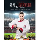 Książki kucharskie - Ringier Axel Springer Biało-Czerwoni na talerzu - Tomasz Leśniak, Basałaj Janusz - miniaturka - grafika 1