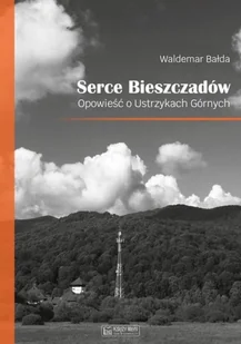 Waldemar Bałda Serce Bieszczadów Opowieść o Ustrzykach Górnych - Książki podróżnicze - miniaturka - grafika 2