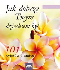 Jak dobrze Twym dzieckiem być. 101 cytatów o matce - Aforyzmy i sentencje - miniaturka - grafika 1