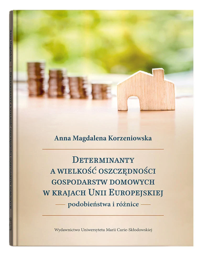 UMCS Wydawnictwo Uniwersytetu Marii Curie-Skłodows Determinanty a wielkość oszczędności gospodarstw domowych w krajach Unii Europejskiej - podobieństwa i różnice Anna Magdalena Korzeniowska