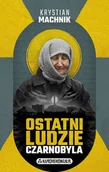 Felietony i reportaże - Ostatni ludzie Czarnobyla - Krystian Machnik - książka - miniaturka - grafika 1