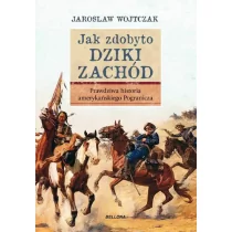 Bellona Jak zdobyto Dziki Zachód Prawdziwa historia podboju - Jarosław Wojtczak