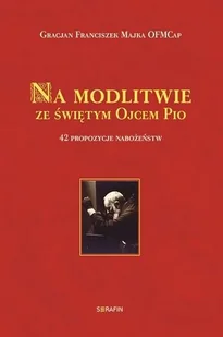 Serafin Majka Gracjan Franciszek Na modlitwie ze świętym Ojcem Pio - Religia i religioznawstwo - miniaturka - grafika 2