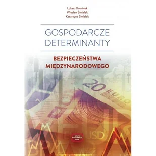 Gospodarcze determinanty bezpieczeństwa międzynarodowego - Katarzyna Śmiałek, Łukasz Kominek, Wiesław Śmiałek - książka - Polityka i politologia - miniaturka - grafika 1