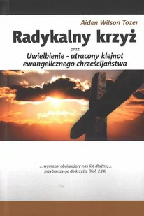 Radykalny krzyż oraz Uwielbienie utracony klejnot ewangelicznego chrześcijanństwa - Aiden Wilson Tozer - Religia i religioznawstwo - miniaturka - grafika 1