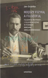 Między fizyką a filozofią Filozofia przyrody i filozofia fizyki w pismach Mariana Smoluchowskiego Grzanka Jan - Filozofia i socjologia - miniaturka - grafika 1