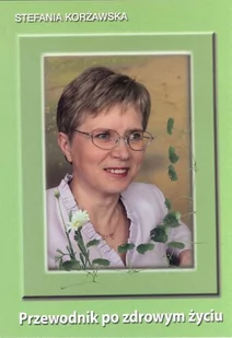 Przewodnik po zdrowym życiu Stefania Korżawska - Zdrowie - poradniki - miniaturka - grafika 2