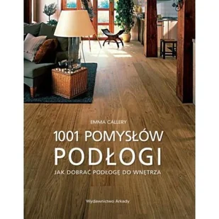 Arkady Podłogi. 1001 pomysłów. Jak dobrać podłogę do wnętrza - Emma Callery - Dom i ogród - miniaturka - grafika 3