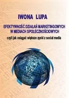 Lupa Iwona Efektywność działań marketingowych w mediach społecznościowych czyli jak osiągać większe zyski z social media - mamy na stanie, wyślemy natychmiast - Marketing - miniaturka - grafika 2