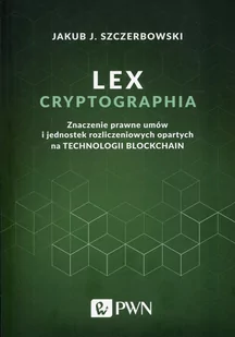 LEX CRYPTOGRAPHIA ZNACZENIE PRAWNE UMÓW I JEDNOSTEK ROZLICZENIOWYCH OPARTYCH O TECHNOLOGIĘ BLOCKCHAIN JAKUB J SZCZERBOWSKI - Finanse, księgowość, bankowość - miniaturka - grafika 1