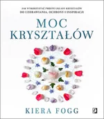 Poradniki psychologiczne - Kiera Fogg Moc kryształów Jak wykorzystać proste układy kryształów do uzdrawiania ochrony i inspiracji - miniaturka - grafika 1