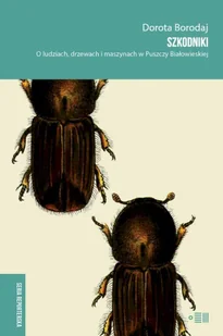 Szkodniki. O ludziach, drzewach i maszynach w Puszczy Białowieskiej - Dorota Borodaj - Eseje - miniaturka - grafika 1