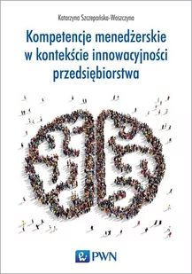 Wydawnictwo Naukowe PWN Kompetencje menedżerskie w kontekście innowacyjności przedsiębiorstwa - KATARZYNA SZCZEPAŃSKA-WOSZCZYNA - Zarządzanie - miniaturka - grafika 1