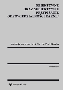 Wolters Kluwer Obiektywne oraz subiektywne przypisanie odpowiedzialności karnej - Jacek Giezek, Piotr Kardas - Prawo - miniaturka - grafika 1
