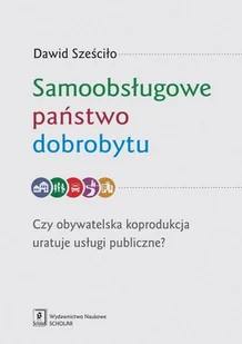 WYDAWNICTWO NAUKOWE SCHOLAR SP.Z O.O. SAMOOBSŁUGOWE PAŃSTWO DOBROBYTU CZY OBYWATELSKA KOPRODUKCJA URATUJE USŁUGI PUBLICZNE - Prawo - miniaturka - grafika 1