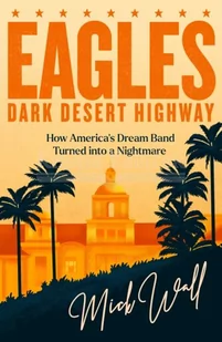 Eagles - Dark Desert Highway: How America's Dream Band Turned into a Nightmare - Pozostałe książki - miniaturka - grafika 1