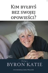 Kim byłbyś bez swojej opowieści? - Byron Katie - Poradniki hobbystyczne - miniaturka - grafika 1