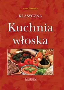 Klasyczna kuchnia włoska A4 BR - Artur Ciesielka - Książki kucharskie - miniaturka - grafika 1