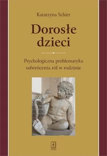 WYDAWNICTWO NAUKOWE SCHOLAR SP.Z O.O. DOROSŁE DZIECI PSYCHOLOGICZNA PROBLEMATYKA ODWRÓCENIA RÓL W RODZINIE - Podręczniki dla szkół wyższych - miniaturka - grafika 1