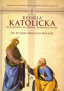 Prohibita Religia katolicka. Jej podstawy, jej źródła i jej prawdy wiary. Rozprawy dogmatyczne Józef Sebastian Pelczar - Religia i religioznawstwo - miniaturka - grafika 1