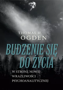 Thomas H. Ogden Budzenie się do życia. W stronę nowej wrażliwości psychoanalitycznej 978-83-62651-81-8 - Psychologia - miniaturka - grafika 1
