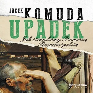 Upadek. Jak straciliśmy Pierwszą Rzeczpospolitą Jacek Komuda - Audiobooki - historia - miniaturka - grafika 1