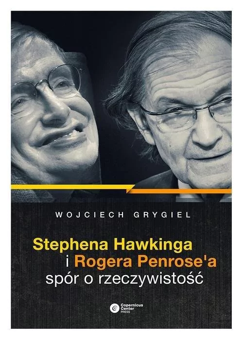 Copernicus Center Press Stephena Hawkinga i Rogera Penrosea spór o rzeczywistość - WOJCIECH P. GRYGIEL