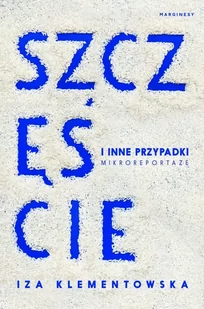 Szczęście i inne przypadki. Mikroreportaże - Iza Klementowska - Felietony i reportaże - miniaturka - grafika 1