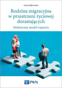 Wydawnictwo Naukowe PWN Rodzina migracyjna w przestrzeni życiowej dorastających. Holistyczny model wsparcia - Anna Dąbrowska - Pedagogika i dydaktyka - miniaturka - grafika 1