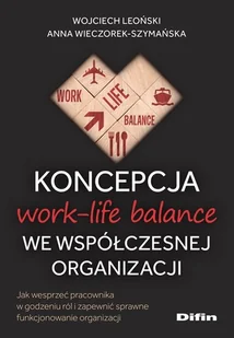 Koncepcja work-life balance we współczesnej organizacji. Jak wesprzeć pracownika w godzeniu ról i zapewnić sprawne funkcjonowanie organizacji - Wojciech Leoński, Anna Wieczorek-Szymańska - książka - Podręczniki dla szkół wyższych - miniaturka - grafika 1