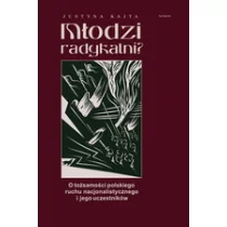 Młodzi radykalni$464 O tożsamości polskiego ruchu nacjonalistycznego i jego uczestników Kajta Justyna