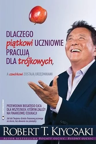 Instytut Praktycznej Edukacji Dlaczego piątkowi uczniowie pracują dla trójkowych a czwórkowi zostają urzędnikami - Robert T. Kiyosaki