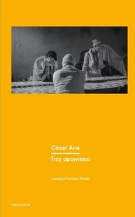 Trzy Opowieści Cesar Aira - Proza - miniaturka - grafika 1