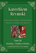 Religia i religioznawstwo - Katechizm Rzymski. Tom 3. Dekalog i Modlitwa Pańska. Wydanie poszerzone o Trzy Dodatki. Katechizm Soboru Trydenckiego wydany z rozkazu św. Piusa V - miniaturka - grafika 1