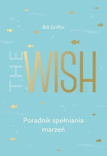 THE WISH PORADNIK SPEŁNIANIA MARZEŃ BILL GRIFFIN - Psychologia - miniaturka - grafika 2