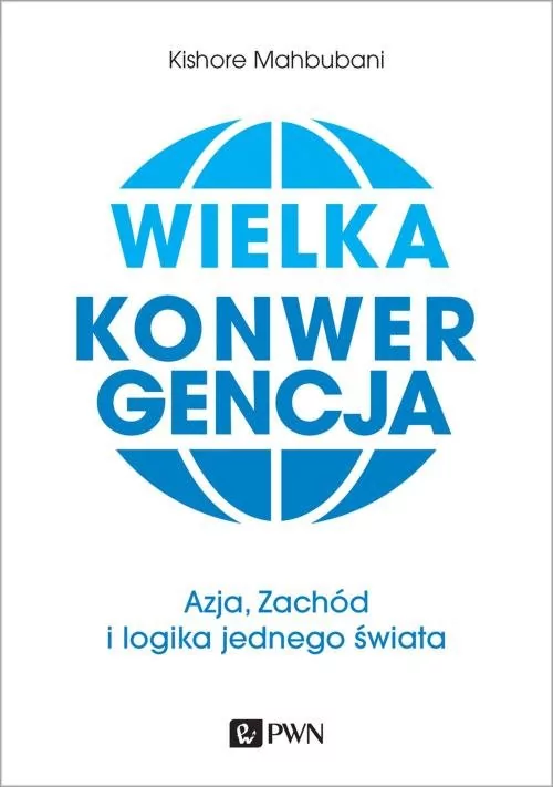 Wielka Konwergencja Azja Zachód I Logika Jednego Świata Kishore Mahbubani