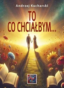 To, co chciałbym... - Andrzej Kucharski - Poezja - miniaturka - grafika 1
