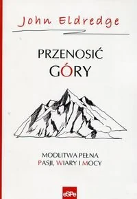 Przenosić góry. Modlitwa pełna pasji, wiary i mocy - Religia i religioznawstwo - miniaturka - grafika 1