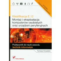 Tomasz Kowalski Kwalifikacja E.12 Montaż i eksploatacja komputerów osobistych oraz urządzeń peryferyjnych Podręcznik do nauki zawodu technik informatyk - Podręczniki do technikum - miniaturka - grafika 1