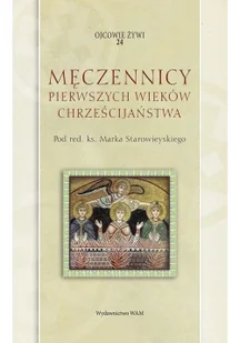 WAM Ojcowie żywi. Tom 24. Męczennicy pierwszych wieków chrześcijaństwa praca zbiorowa - Religia i religioznawstwo - miniaturka - grafika 3